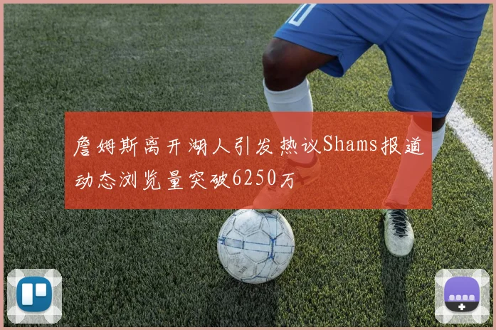 詹姆斯离开湖人引发热议Shams报道动态浏览量突破6250万