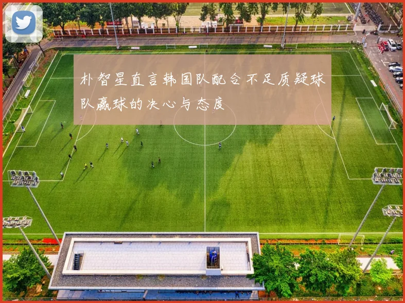 朴智星直言韩国队配合不足质疑球队赢球的决心与态度
